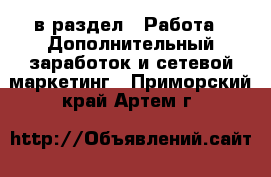  в раздел : Работа » Дополнительный заработок и сетевой маркетинг . Приморский край,Артем г.